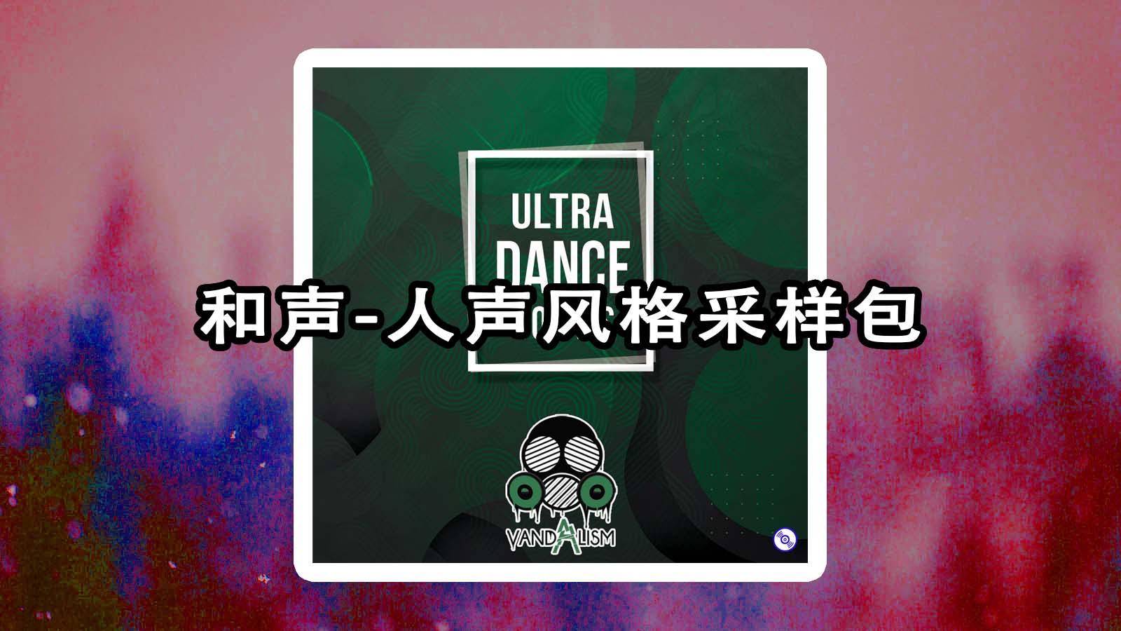 和声-人声风格采样包下载！Vandalism – Ultra Dance Vocals 人声采样包下载！