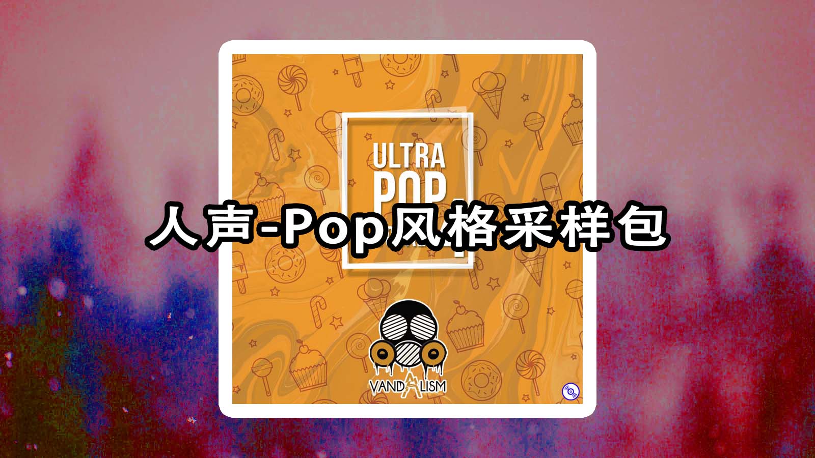 人声-Pop风格采样包下载！Vandalism – Ultra Pop Vocals Pop流行音乐干声采样下载！